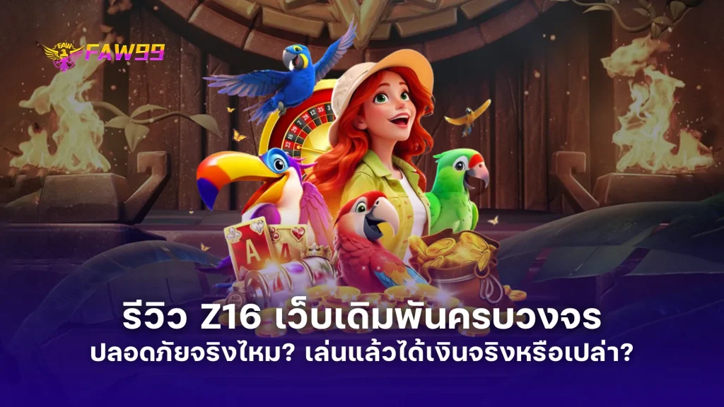 เจาะลึก Z16 เว็บเดิมพันครบวงจร ระบบใหม่ล่าสุด ปลอดภัยจริงไหม? เล่นแล้วได้เงินจริงหรือเปล่า?